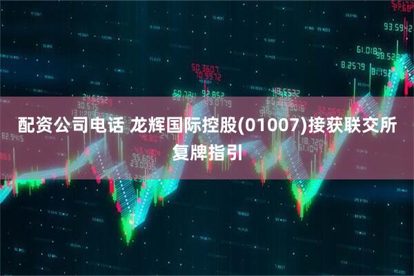 配资公司电话 龙辉国际控股(01007)接获联交所复牌指引