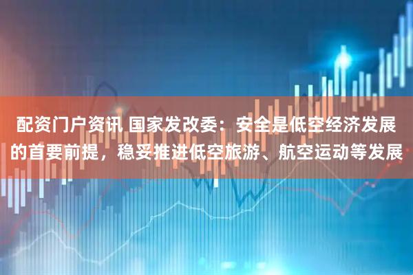 配资门户资讯 国家发改委：安全是低空经济发展的首要前提，稳妥推进低空旅游、航空运动等发展