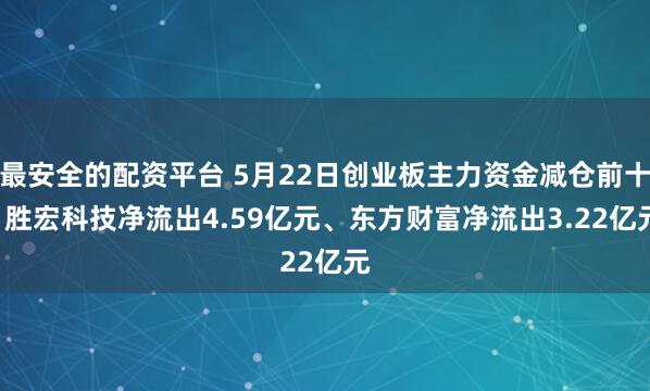 最安全的配资平台 5月22日创业板主力资金减仓前十: 胜宏科技净流出4.59亿元、东方财富净流出3.22亿元