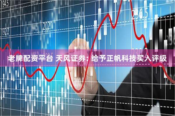 老牌配资平台 天风证券: 给予正帆科技买入评级
