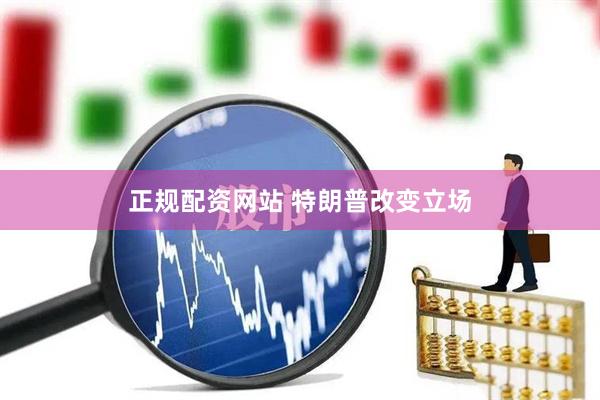 正规配资网站 特朗普改变立场