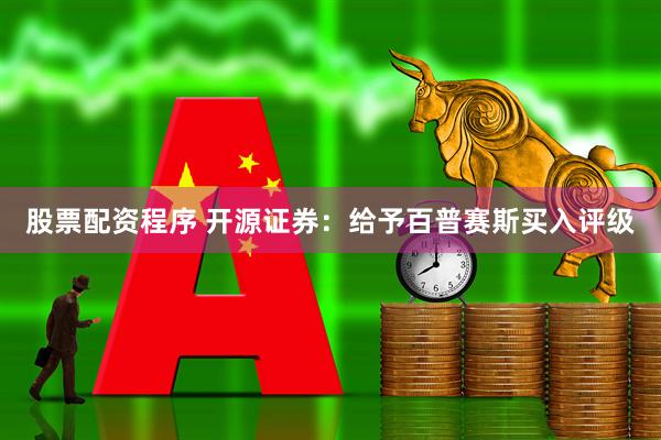 股票配资程序 开源证券：给予百普赛斯买入评级