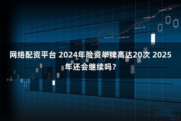 网络配资平台 2024年险资举牌高达20次 2025年还会继续吗？